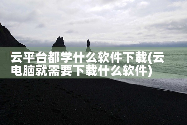 云平台都学什么软件下载