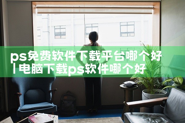 ps免费软件下载平台哪个好