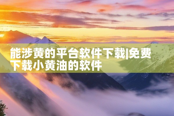 能涉黄的平台软件下载
